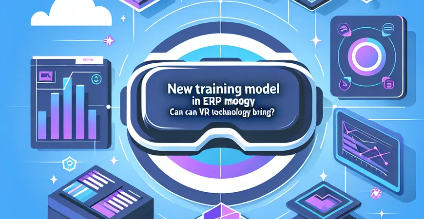  ERP培训新模式：VR技术能带来什么？